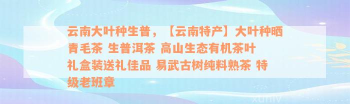 云南大叶种生普，【云南特产】大叶种晒青毛茶 生普洱茶 高山生态有机茶叶 礼盒装送礼佳品 易武古树纯料熟茶 特级老班章