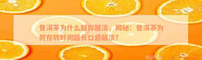 普洱茶为什么越存越淡，揭秘：普洱茶为何存放时间越长口感越淡？