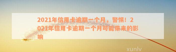 2021年信用卡逾期一个月，警惕！2021年信用卡逾期一个月可能带来的影响