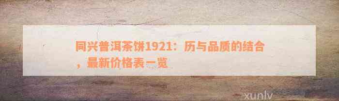 同兴普洱茶饼1921：历与品质的结合，最新价格表一览