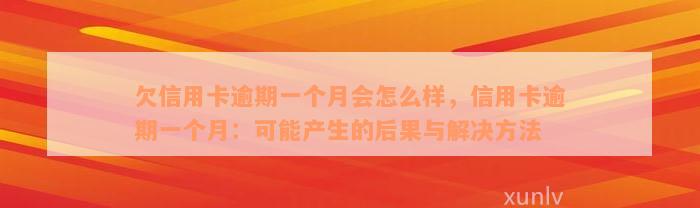 欠信用卡逾期一个月会怎么样，信用卡逾期一个月：可能产生的后果与解决方法