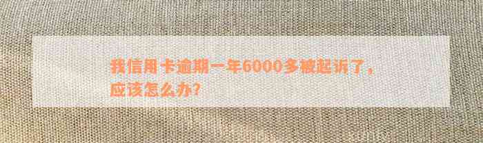 我信用卡逾期一年6000多被起诉了，应该怎么办？