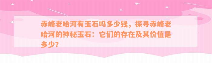 赤峰老哈河有玉石吗多少钱，探寻赤峰老哈河的神秘玉石：它们的存在及其价值是多少？