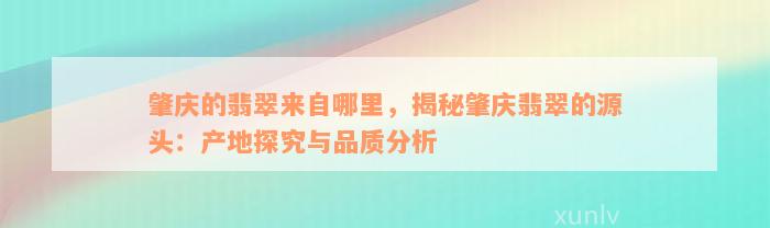 肇庆的翡翠来自哪里，揭秘肇庆翡翠的源头：产地探究与品质分析