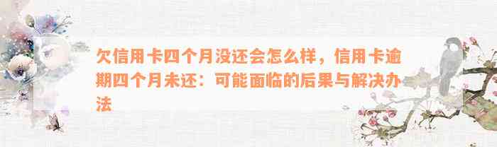 欠信用卡四个月没还会怎么样，信用卡逾期四个月未还：可能面临的后果与解决办法