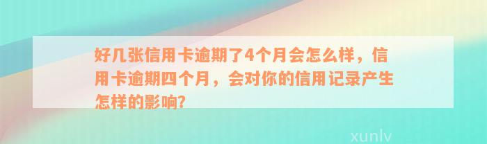 好几张信用卡逾期了4个月会怎么样，信用卡逾期四个月，会对你的信用记录产生怎样的影响？