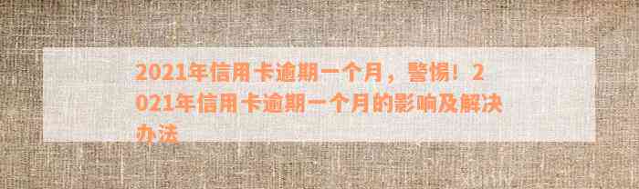 2021年信用卡逾期一个月，警惕！2021年信用卡逾期一个月的影响及解决办法