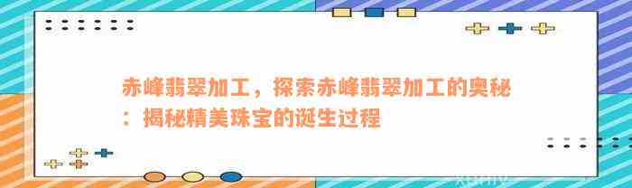 赤峰翡翠加工，探索赤峰翡翠加工的奥秘：揭秘精美珠宝的诞生过程