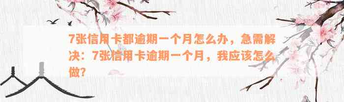 7张信用卡都逾期一个月怎么办，急需解决：7张信用卡逾期一个月，我应该怎么做？