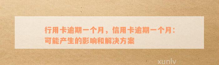 行用卡逾期一个月，信用卡逾期一个月：可能产生的影响和解决方案