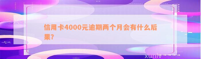 信用卡4000元逾期两个月会有什么后果？