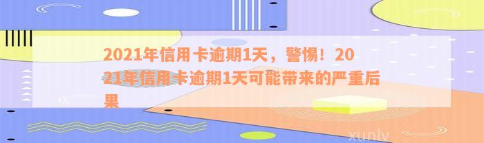 2021年信用卡逾期1天，警惕！2021年信用卡逾期1天可能带来的严重后果