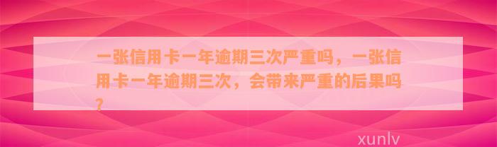 一张信用卡一年逾期三次严重吗，一张信用卡一年逾期三次，会带来严重的后果吗？