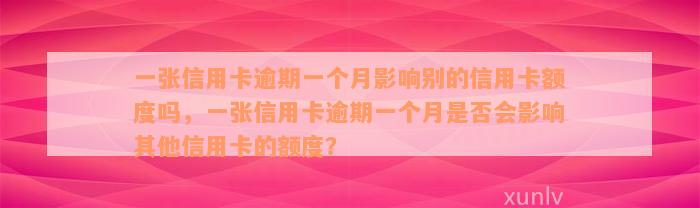 一张信用卡逾期一个月影响别的信用卡额度吗，一张信用卡逾期一个月是否会影响其他信用卡的额度？