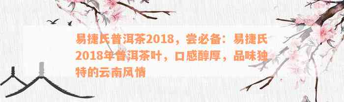 易捷氏普洱茶2018，尝必备：易捷氏2018年普洱茶叶，口感醇厚，品味独特的云南风情