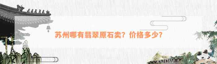 苏州哪有翡翠原石卖？价格多少？