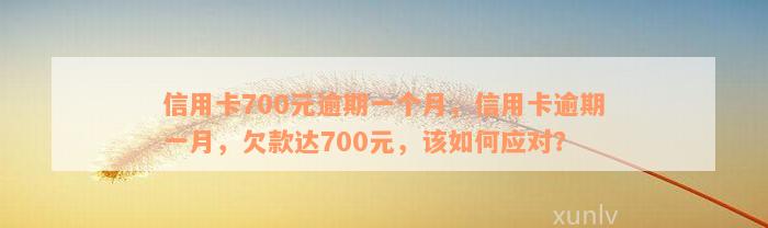 信用卡700元逾期一个月，信用卡逾期一月，欠款达700元，该如何应对？