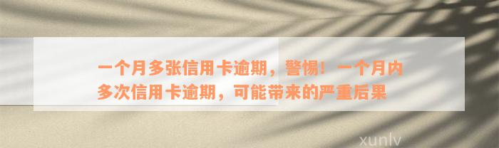 一个月多张信用卡逾期，警惕！一个月内多次信用卡逾期，可能带来的严重后果