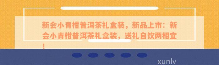 新会小青柑普洱茶礼盒装，新品上市：新会小青柑普洱茶礼盒装，送礼自饮两相宜！