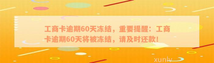 工商卡逾期60天冻结，重要提醒：工商卡逾期60天将被冻结，请及时还款！