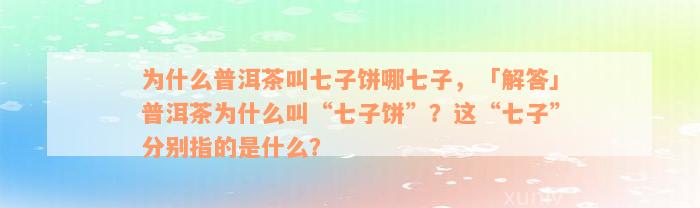 为什么普洱茶叫七子饼哪七子，「解答」普洱茶为什么叫“七子饼”？这“七子”分别指的是什么？