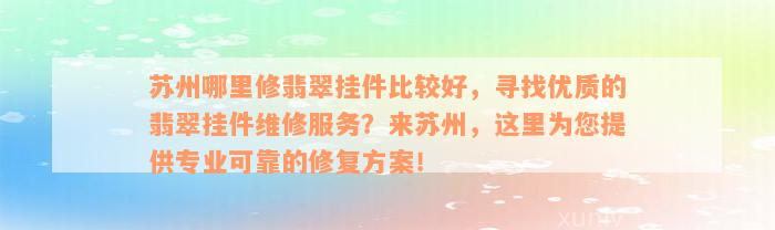 苏州哪里修翡翠挂件比较好，寻找优质的翡翠挂件维修服务？来苏州，这里为您提供专业可靠的修复方案！