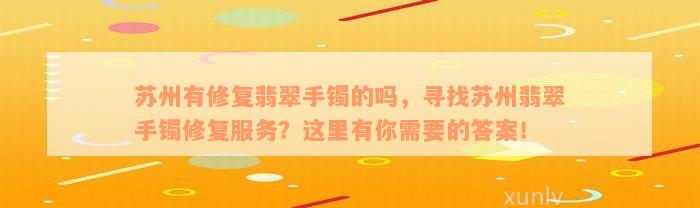 苏州有修复翡翠手镯的吗，寻找苏州翡翠手镯修复服务？这里有你需要的答案！