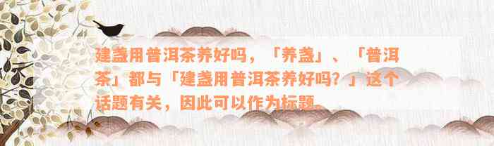 建盏用普洱茶养好吗，「养盏」、「普洱茶」都与「建盏用普洱茶养好吗？」这个话题有关，因此可以作为标题。