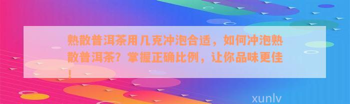 熟散普洱茶用几克冲泡合适，如何冲泡熟散普洱茶？掌握正确比例，让你品味更佳！