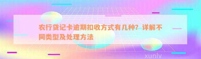 农行贷记卡逾期扣收方式有几种？详解不同类型及处理方法