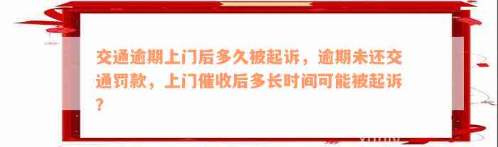 交通逾期上门后多久被起诉，逾期未还交通罚款，上门催收后多长时间可能被起诉？