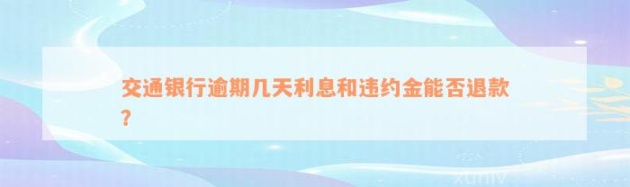 交通银行逾期几天利息和违约金能否退款？