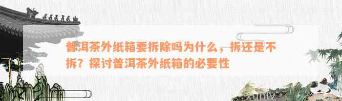 普洱茶外纸箱要拆除吗为什么，拆还是不拆？探讨普洱茶外纸箱的必要性