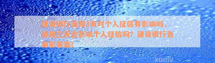 建设银行逾期3天对个人征信有影响吗，逾期三天会影响个人征信吗？建设银行告诉你答案！