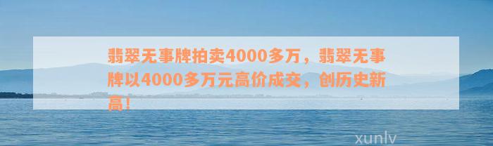 翡翠无事牌拍卖4000多万，翡翠无事牌以4000多万元高价成交，创历史新高！