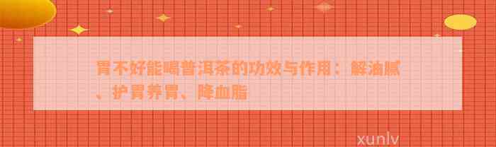 胃不好能喝普洱茶的功效与作用：解油腻、护胃养胃、降血脂