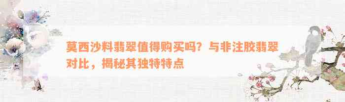 莫西沙料翡翠值得购买吗？与非注胶翡翠对比，揭秘其独特特点