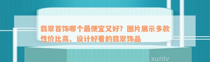 翡翠首饰哪个最便宜又好？图片展示多款性价比高、设计好看的翡翠饰品