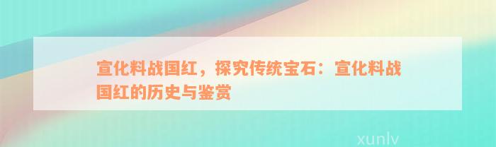 宣化料战国红，探究传统宝石：宣化料战国红的历史与鉴赏