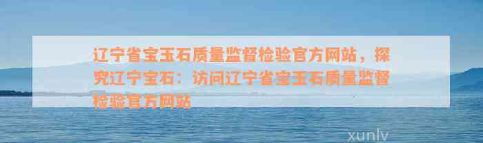 辽宁省宝玉石质量监督检验官方网站，探究辽宁宝石：访问辽宁省宝玉石质量监督检验官方网站