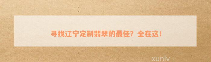 寻找辽宁定制翡翠的最佳？全在这！