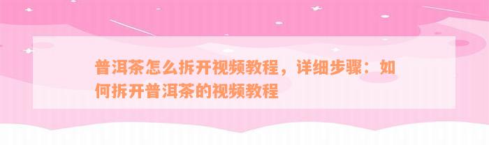 普洱茶怎么拆开视频教程，详细步骤：如何拆开普洱茶的视频教程