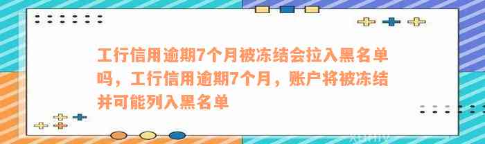 工行信用逾期7个月被冻结会拉入黑名单吗，工行信用逾期7个月，账户将被冻结并可能列入黑名单