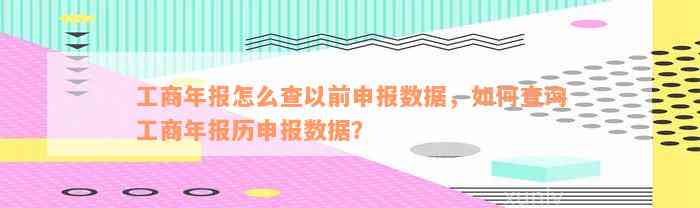 工商年报怎么查以前申报数据，如何查询工商年报历申报数据？