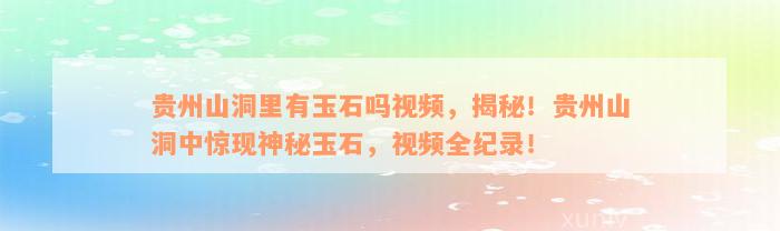 贵州山洞里有玉石吗视频，揭秘！贵州山洞中惊现神秘玉石，视频全纪录！