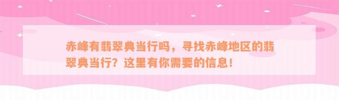 赤峰有翡翠典当行吗，寻找赤峰地区的翡翠典当行？这里有你需要的信息！