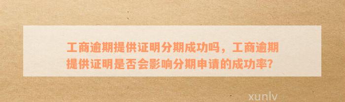 工商逾期提供证明分期成功吗，工商逾期提供证明是否会影响分期申请的成功率？