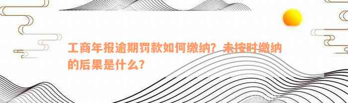 工商年报逾期罚款如何缴纳？未按时缴纳的后果是什么？