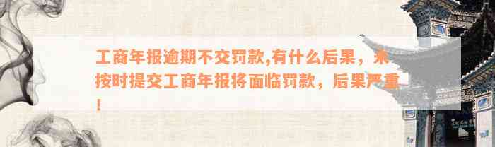 工商年报逾期不交罚款,有什么后果，未按时提交工商年报将面临罚款，后果严重！