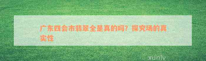 广东四会市翡翠全是真的吗？探究场的真实性